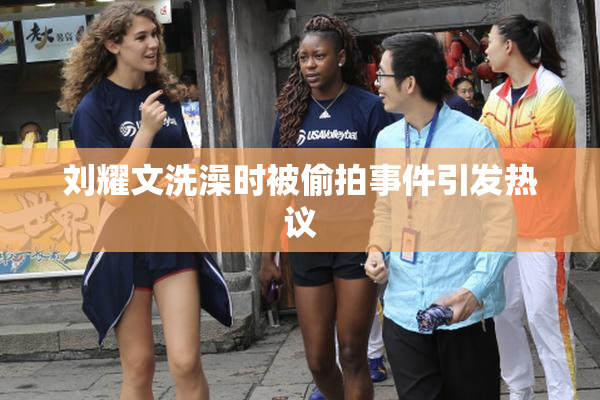 刘耀文洗澡时被偷拍事件引发热议