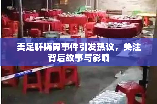 美足轩挠男事件引发热议，关注背后故事与影响