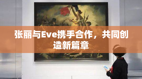 张丽与Eve携手合作，共同创造新篇章