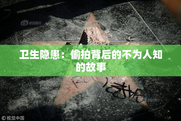 卫生隐患：偷拍背后的不为人知的故事