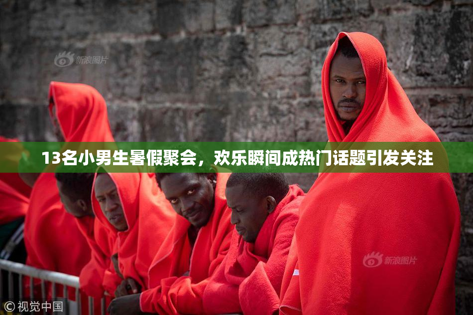 13名小男生暑假聚会，欢乐瞬间成热门话题引发关注