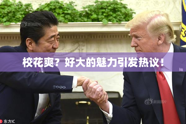 校花爽？好大的魅力引发热议！