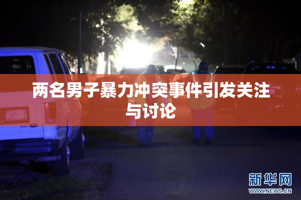 两名男子暴力冲突事件引发关注与讨论