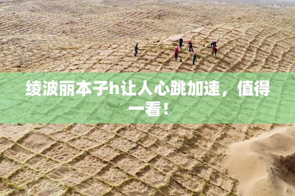 绫波丽本子h让人心跳加速，值得一看！