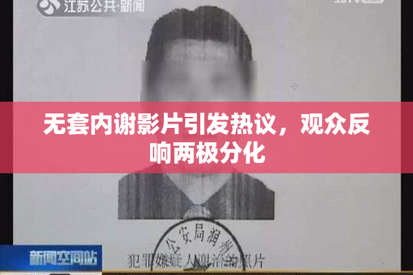 无套内谢影片引发热议，观众反响两极分化
