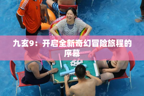 九玄9：开启全新奇幻冒险旅程的序幕