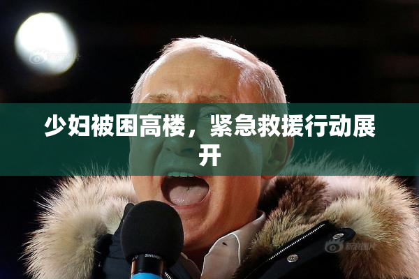 少妇被困高楼，紧急救援行动展开
