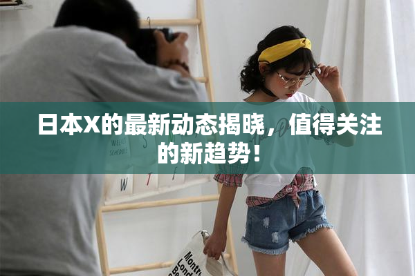 日本X的最新动态揭晓，值得关注的新趋势！