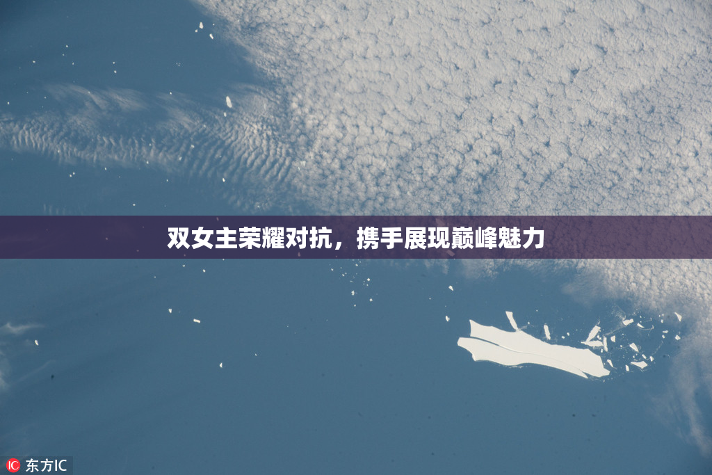 双女主荣耀对抗，携手展现巅峰魅力