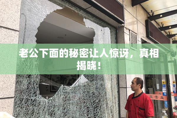 老公下面的秘密让人惊讶，真相揭晓！