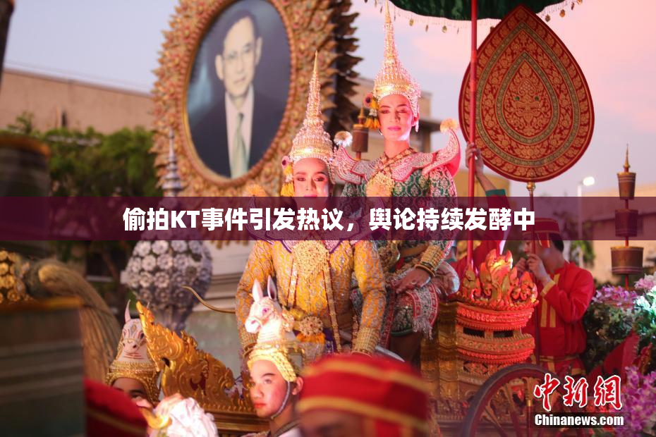 偷拍KT事件引发热议，舆论持续发酵中