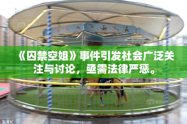 《囚禁空姐》事件引发社会广泛关注与讨论，亟需法律严惩。