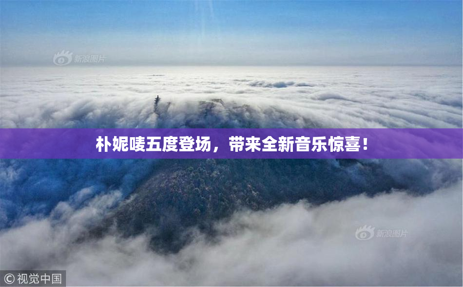 朴妮唛五度登场，带来全新音乐惊喜！