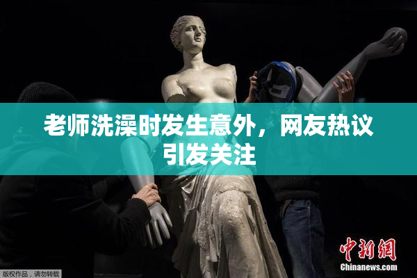 老师洗澡时发生意外，网友热议引发关注