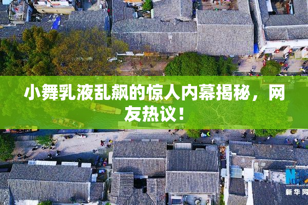 小舞乳液乱飙的惊人内幕揭秘，网友热议！
