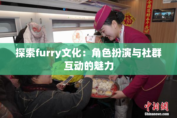 探索furry文化：角色扮演与社群互动的魅力