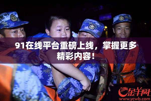 91在线平台重磅上线，掌握更多精彩内容！