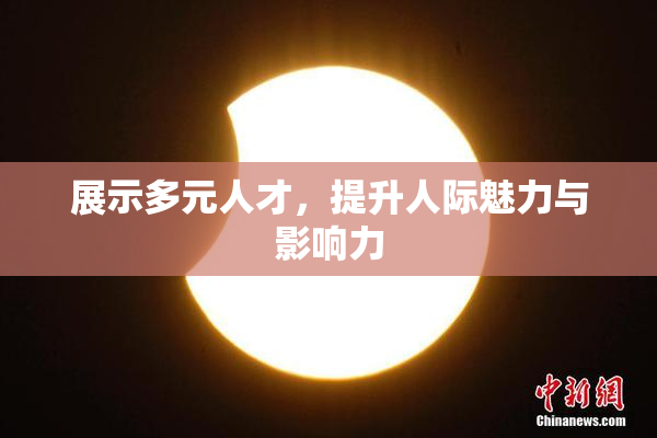 展示多元人才，提升人际魅力与影响力