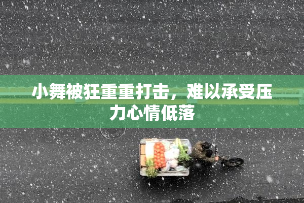 小舞被狂重重打击，难以承受压力心情低落