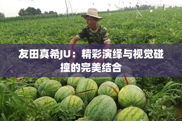 友田真希JU：精彩演绎与视觉碰撞的完美结合
