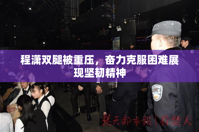 程潇双腿被重压，奋力克服困难展现坚韧精神