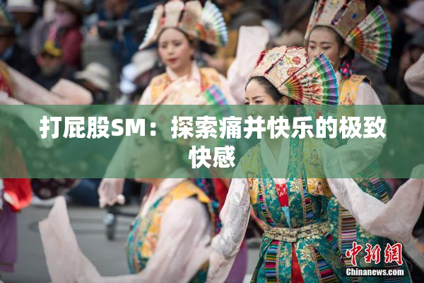 打屁股SM：探索痛并快乐的极致快感