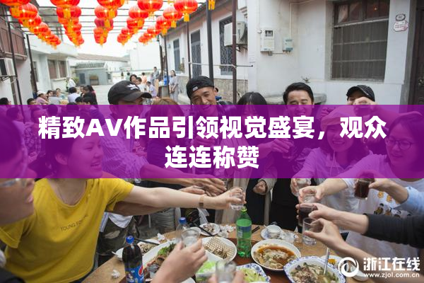 精致AV作品引领视觉盛宴，观众连连称赞