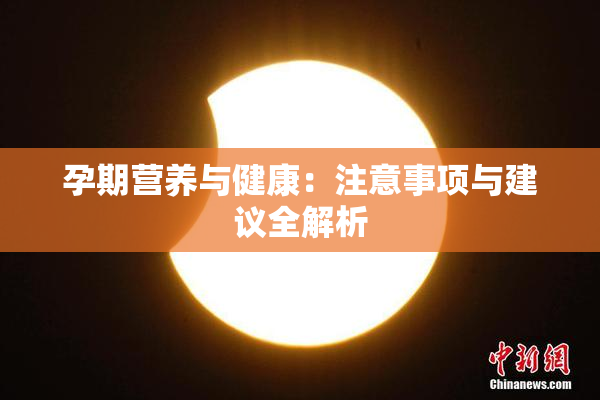 孕期营养与健康：注意事项与建议全解析