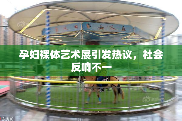 孕妇裸体艺术展引发热议，社会反响不一