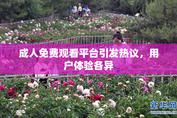 成人免费观看平台引发热议，用户体验各异