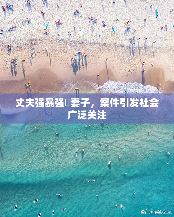 丈夫强暴强姦妻子，案件引发社会广泛关注