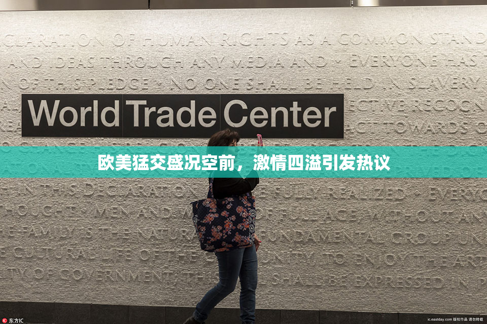 欧美猛交盛况空前，激情四溢引发热议