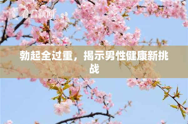 勃起全过重，揭示男性健康新挑战