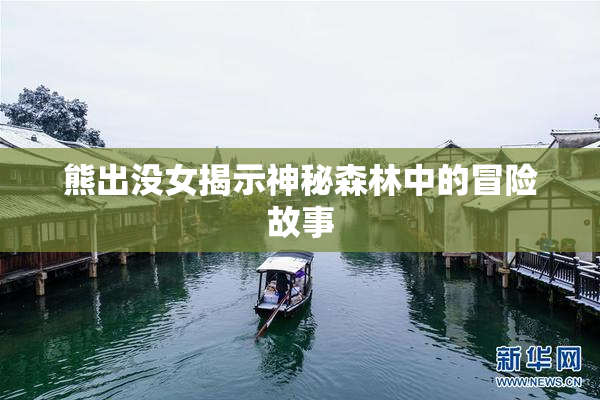 熊出没女揭示神秘森林中的冒险故事