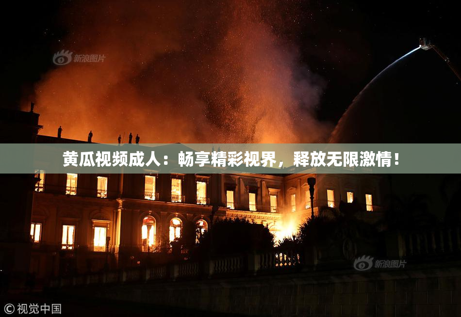 黄瓜视频成人：畅享精彩视界，释放无限激情！