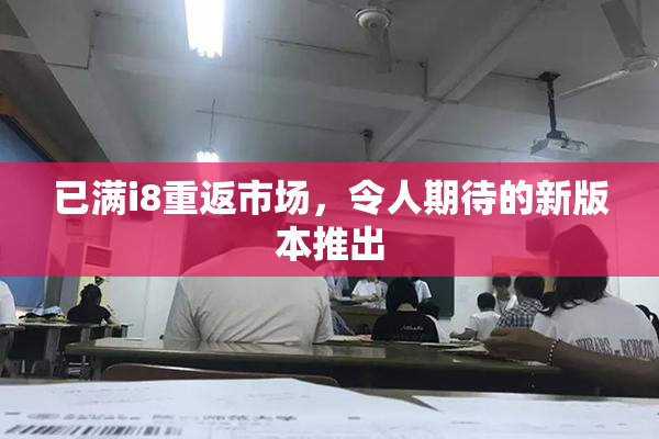 已满i8重返市场，令人期待的新版本推出