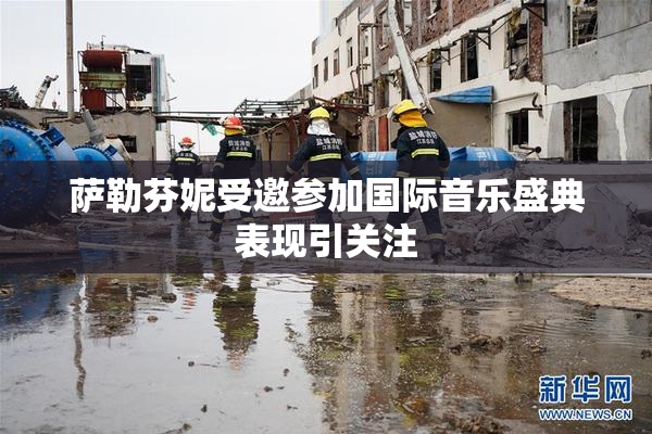 萨勒芬妮受邀参加国际音乐盛典表现引关注