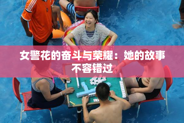 女警花的奋斗与荣耀：她的故事不容错过