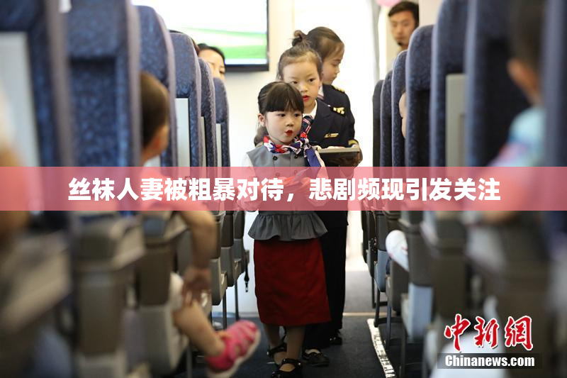 丝袜人妻被粗暴对待，悲剧频现引发关注