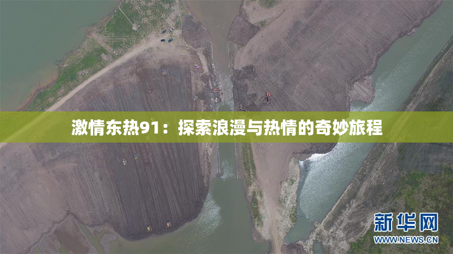 激情东热91：探索浪漫与热情的奇妙旅程