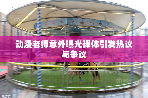 动漫老师意外曝光裸体引发热议与争议