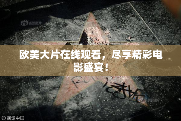 欧美大片在线观看，尽享精彩电影盛宴！