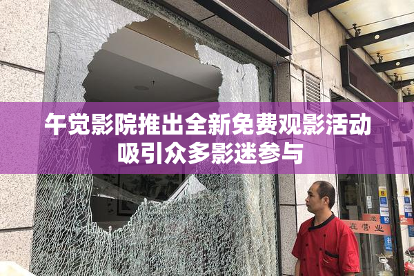 午觉影院推出全新免费观影活动 吸引众多影迷参与