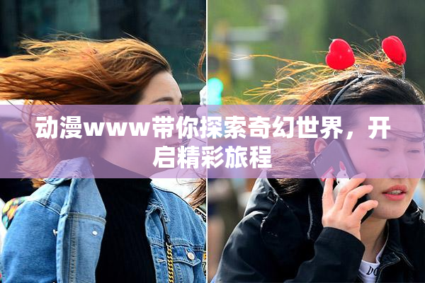 动漫www带你探索奇幻世界，开启精彩旅程