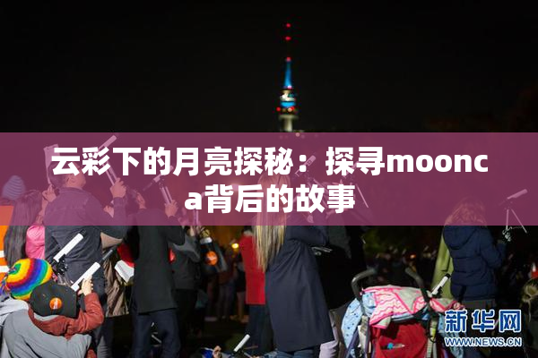 云彩下的月亮探秘：探寻moonca背后的故事