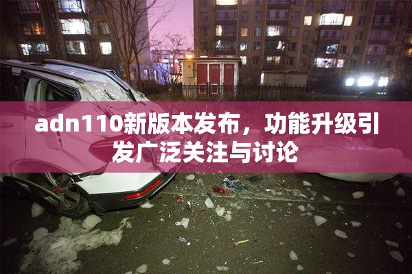 adn110新版本发布，功能升级引发广泛关注与讨论