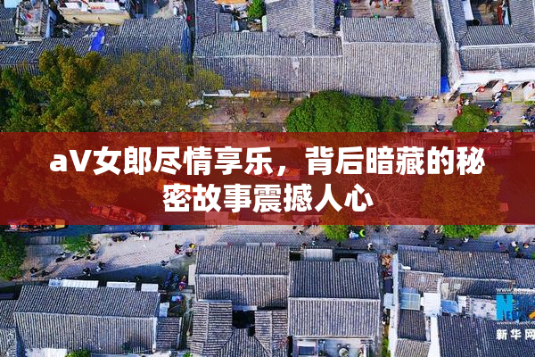 aV女郎尽情享乐，背后暗藏的秘密故事震撼人心
