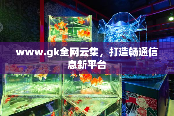 www.gk全网云集，打造畅通信息新平台