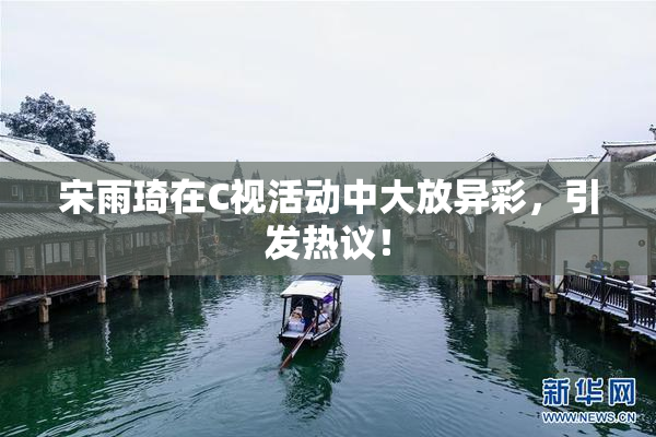 宋雨琦在C视活动中大放异彩，引发热议！