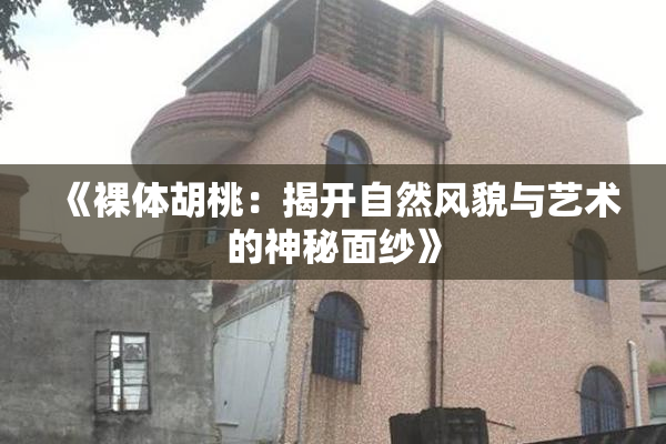 《裸体胡桃：揭开自然风貌与艺术的神秘面纱》